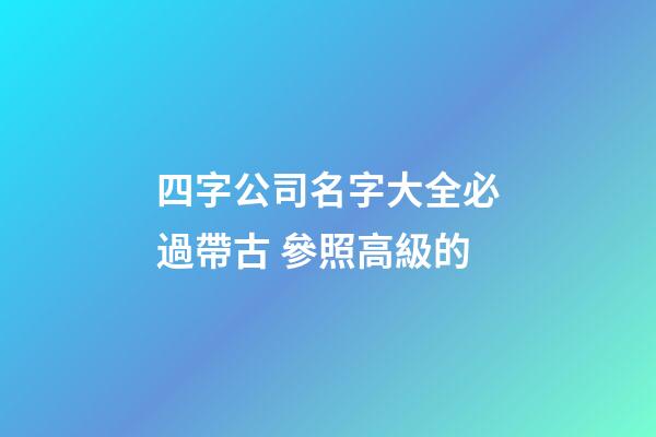 四字公司名字大全必過帶古 參照高級的-第1張-公司起名-玄機派